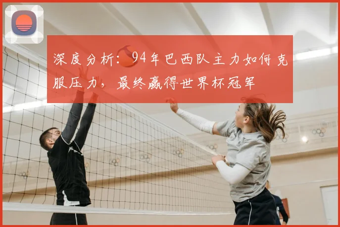 深度分析：94年巴西队主力如何克服压力，最终赢得世界杯冠军