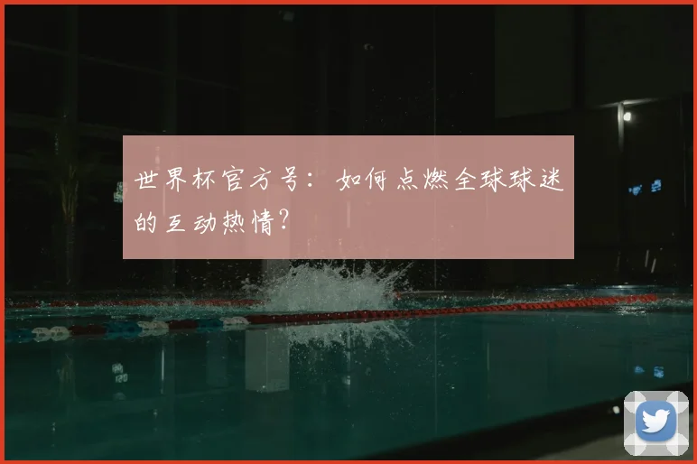 世界杯官方号：如何点燃全球球迷的互动热情？