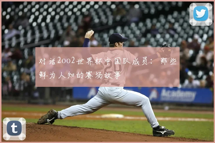 对话2oo2世界杯中国队成员：那些鲜为人知的赛场故事