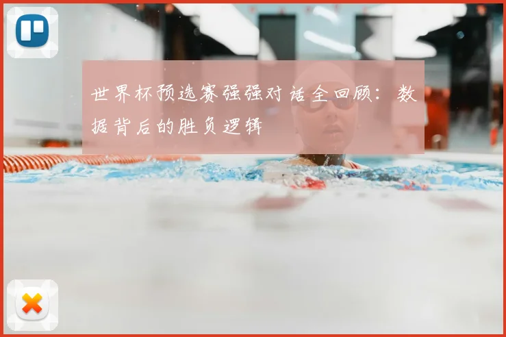 世界杯预选赛强强对话全回顾：数据背后的胜负逻辑