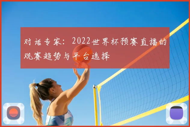 对话专家：2022世界杯预赛直播的观赛趋势与平台选择