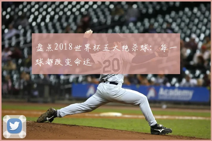 盘点2018世界杯五大绝杀球：每一球都改变命运