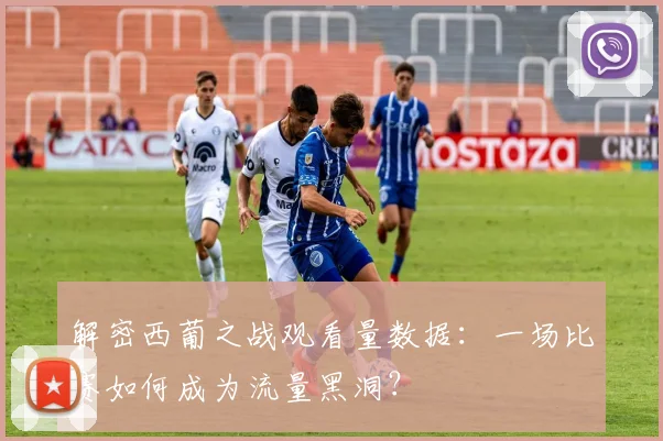 解密西葡之战观看量数据：一场比赛如何成为流量黑洞？
