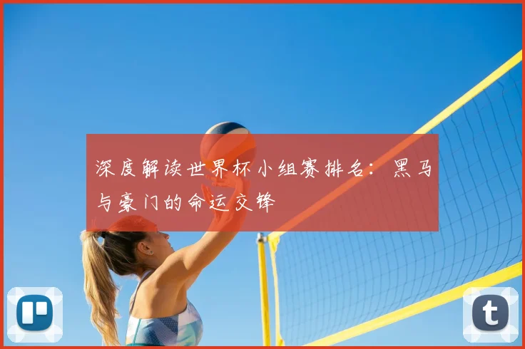 深度解读世界杯小组赛排名:黑马与豪门的命运交锋
