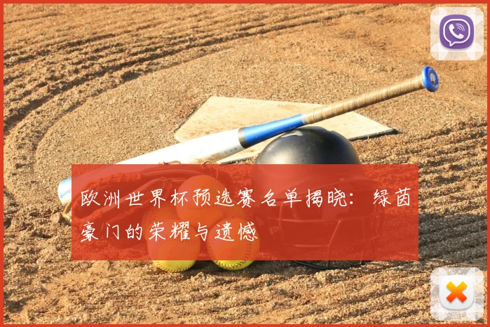欧洲世界杯预选赛名单揭晓:绿茵豪门的荣耀与遗憾
