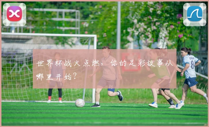 世界杯战火点燃,你的足彩故事从哪里开始?