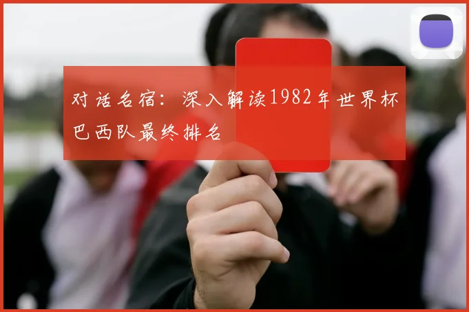 对话名宿：深入解读1982年世界杯巴西队最终排名