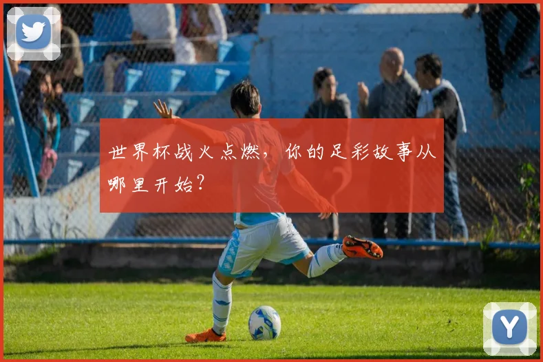 世界杯战火点燃,你的足彩故事从哪里开始?