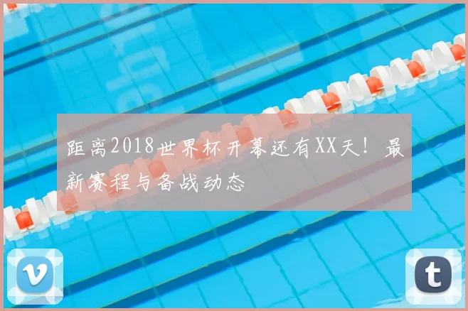 距离2018世界杯开幕还有XX天!最新赛程与备战动态
