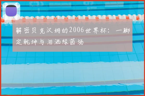 解密贝克汉姆的2006世界杯:一脚定乾坤与泪洒绿茵场