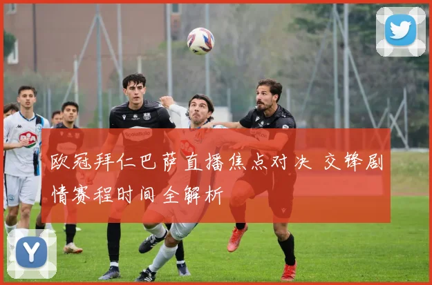 欧冠拜仁巴萨直播焦点对决 交锋剧情赛程时间全解析