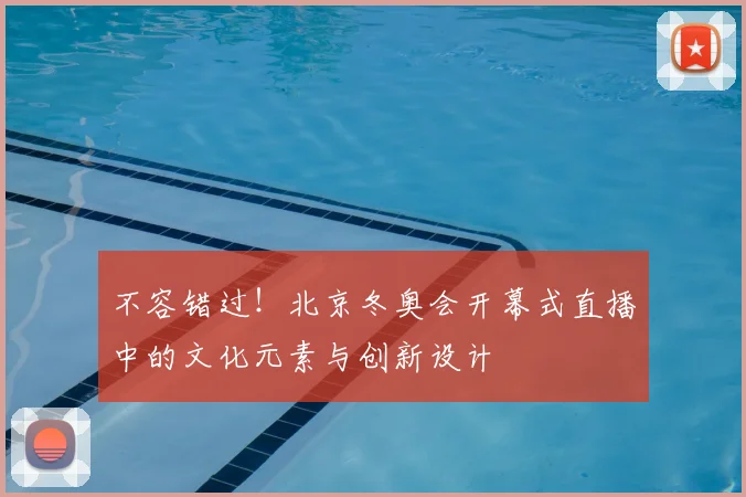不容错过！北京冬奥会开幕式直播中的文化元素与创新设计
