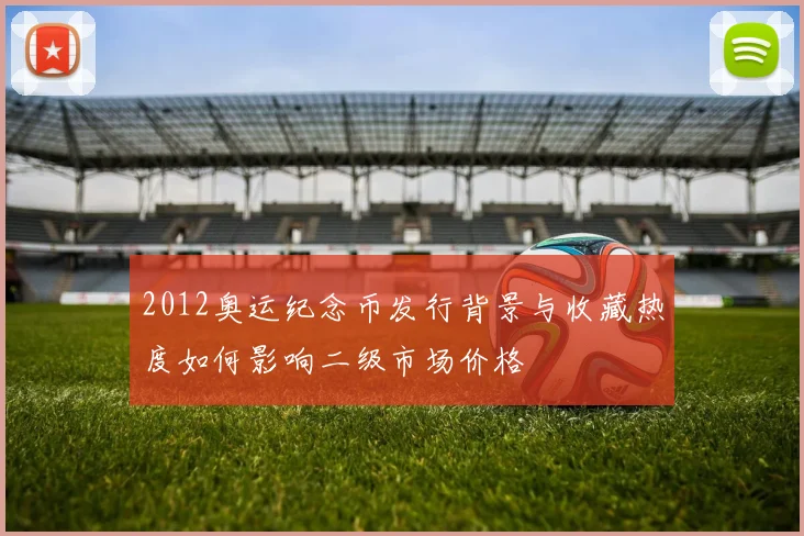 2012奥运纪念币发行背景与收藏热度如何影响二级市场价格