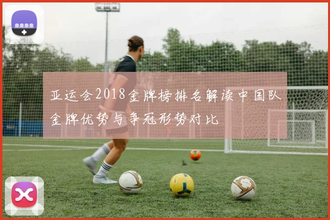 亚运会2018金牌榜排名解读中国队金牌优势与争冠形势对比