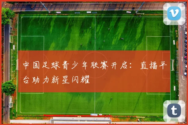 中国足球青少年联赛开启：直播平台助力新星闪耀