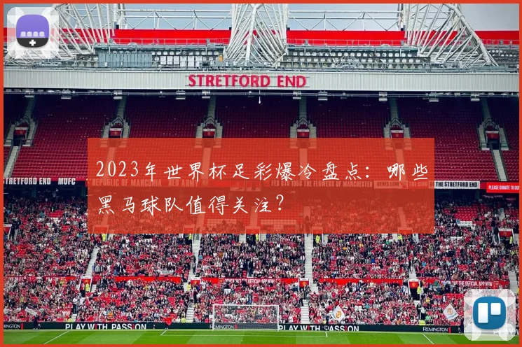 2023年世界杯足彩爆冷盘点：哪些黑马球队值得关注？