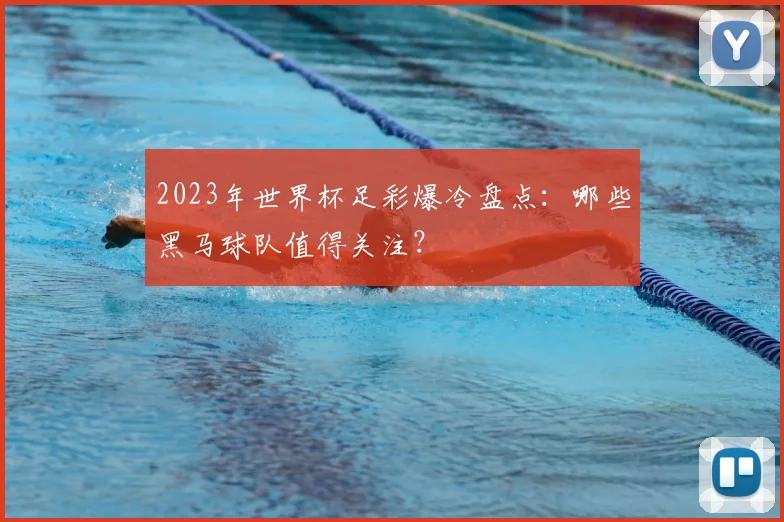 2023年世界杯足彩爆冷盘点：哪些黑马球队值得关注？