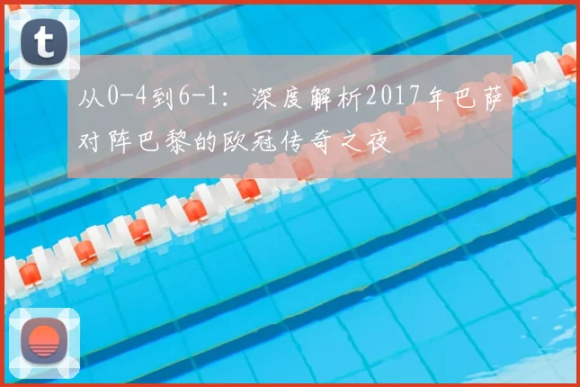 从0-4到6-1：深度解析2017年巴萨对阵巴黎的欧冠传奇之夜
