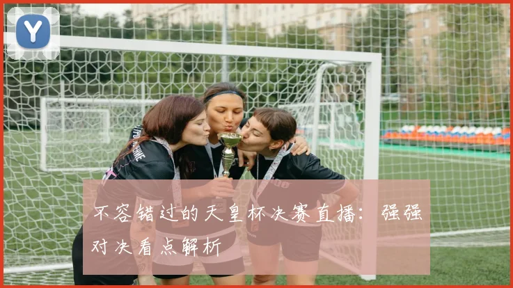 不容错过的天皇杯决赛直播:强强对决看点解析
