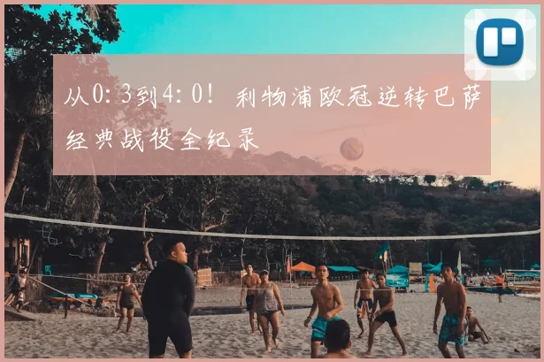 从0:3到4:0！利物浦欧冠逆转巴萨经典战役全纪录