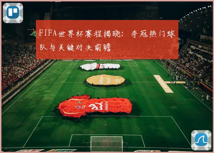 FIFA世界杯赛程揭晓：夺冠热门球队与关键对决前瞻