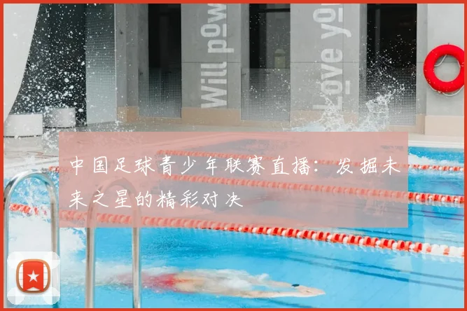 中国足球青少年联赛直播：发掘未来之星的精彩对决