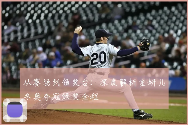 从赛场到领奖台：深度解析金妍儿冬奥夺冠颁奖全程