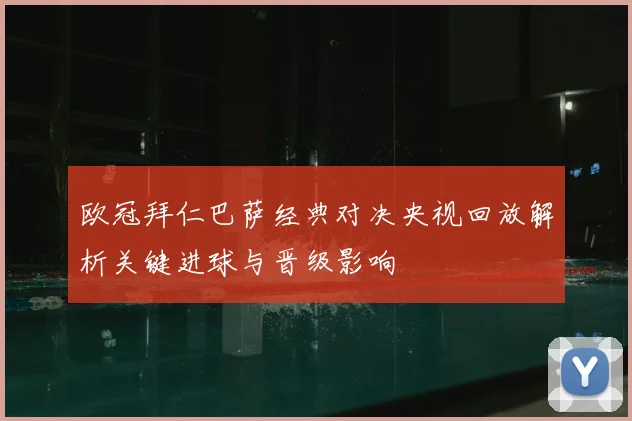 欧冠拜仁巴萨经典对决央视回放解析关键进球与晋级影响